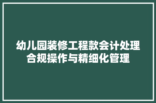 幼儿园装修工程款会计处理合规操作与精细化管理