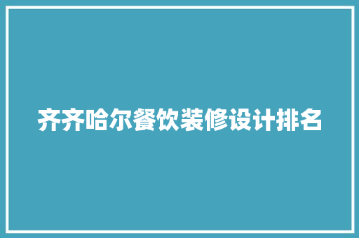 齐齐哈尔餐饮装修设计排名