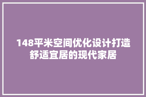 148平米空间优化设计打造舒适宜居的现代家居