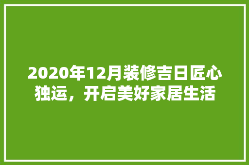 2020年12月装修吉日匠心独运，开启美好家居生活