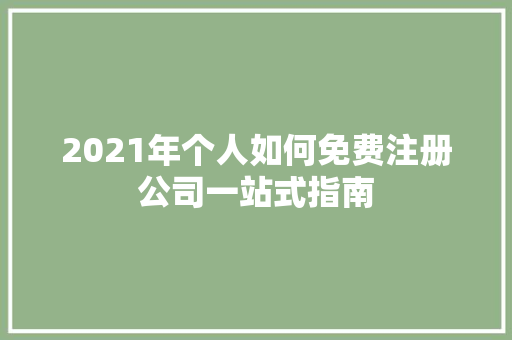 2021年个人如何免费注册公司一站式指南
