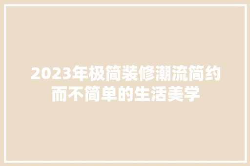 2023年极简装修潮流简约而不简单的生活美学