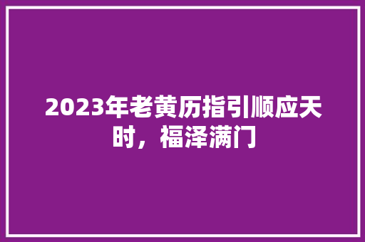 2023年老黄历指引顺应天时，福泽满门