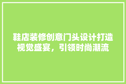 鞋店装修创意门头设计打造视觉盛宴，引领时尚潮流