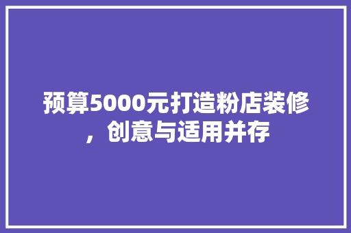 预算5000元打造粉店装修，创意与适用并存
