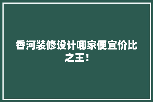 香河装修设计哪家便宜价比之王! 第1张 香河装修设计哪家便宜价比之王! 第1张