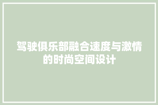驾驶俱乐部融合速度与激情的时尚空间设计