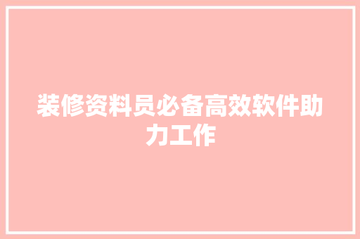 装修资料员必备高效软件助力工作