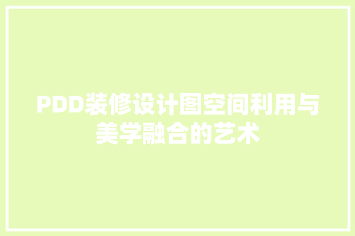 PDD装修设计图空间利用与美学融合的艺术