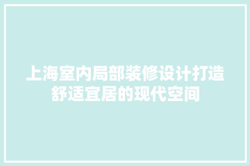 上海室内局部装修设计打造舒适宜居的现代空间
