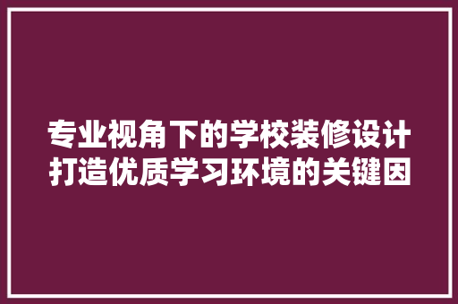 专业视角下的学校装修设计打造优质学习环境的关键因素