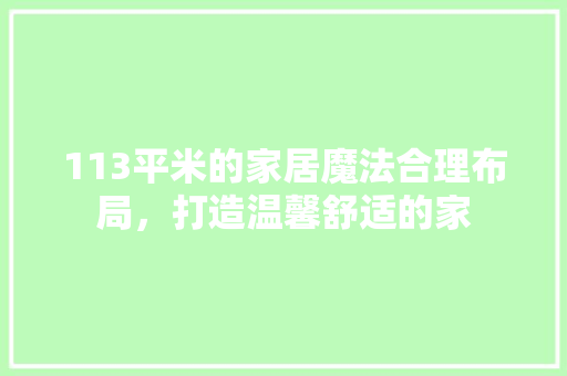 113平米的家居魔法合理布局，打造温馨舒适的家