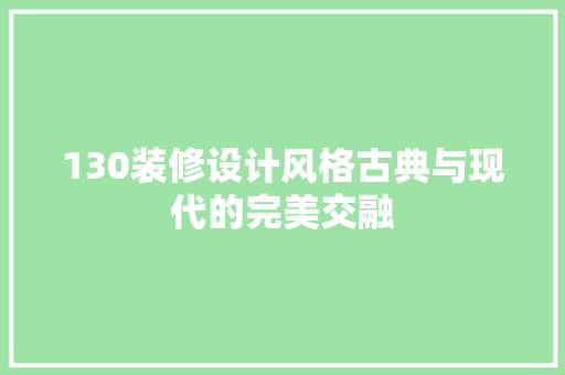 130装修设计风格古典与现代的完美交融