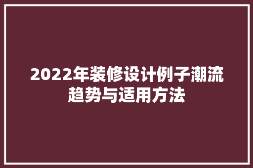 2022年装修设计例子潮流趋势与适用方法
