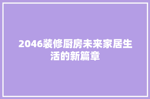 2046装修厨房未来家居生活的新篇章