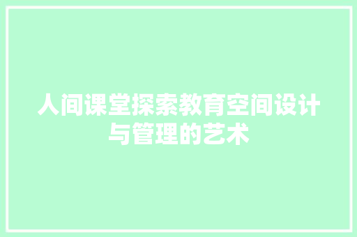 人间课堂探索教育空间设计与管理的艺术
