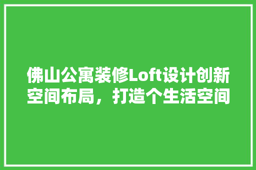 佛山公寓装修Loft设计创新空间布局，打造个生活空间
