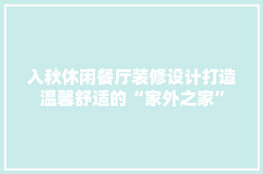 入秋休闲餐厅装修设计打造温馨舒适的“家外之家”
