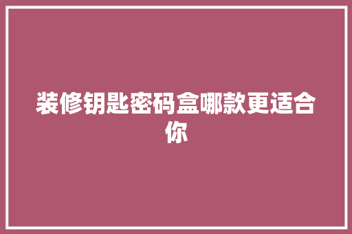 装修钥匙密码盒哪款更适合你