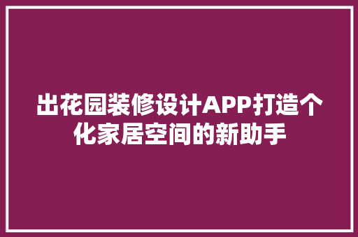 出花园装修设计APP打造个化家居空间的新助手