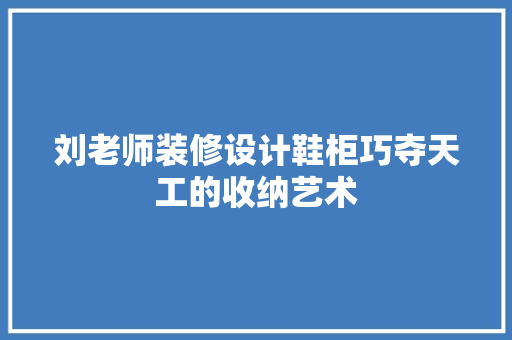 刘老师装修设计鞋柜巧夺天工的收纳艺术