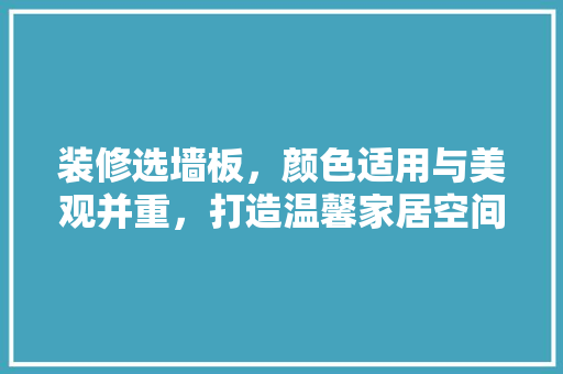 装修选墙板,颜色适用与美观并重,打造温馨家居空间 第1张 装修选墙板,颜色适用与美观并重,打造温馨家居空间 第1张