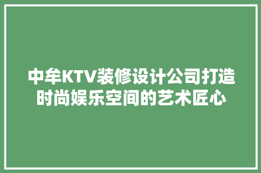 中牟KTV装修设计公司打造时尚娱乐空间的艺术匠心