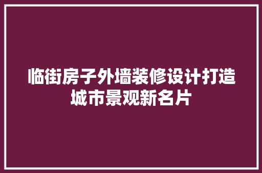 临街房子外墙装修设计打造城市景观新名片