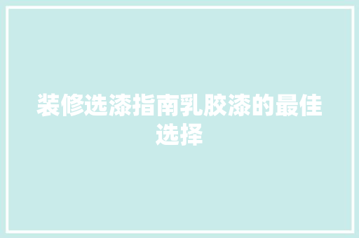 装修选漆指南乳胶漆的最佳选择