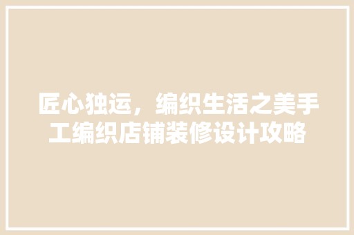 匠心独运，编织生活之美手工编织店铺装修设计攻略