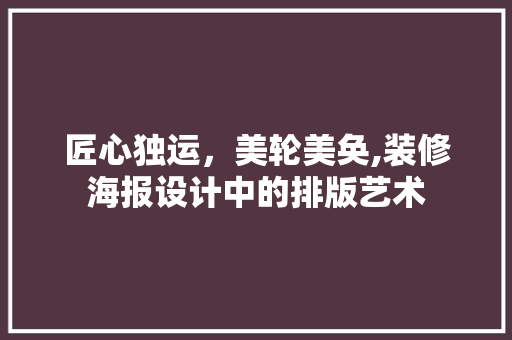 匠心独运，美轮美奂,装修海报设计中的排版艺术