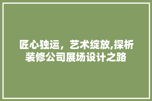 匠心独运，艺术绽放,探析装修公司展场设计之路