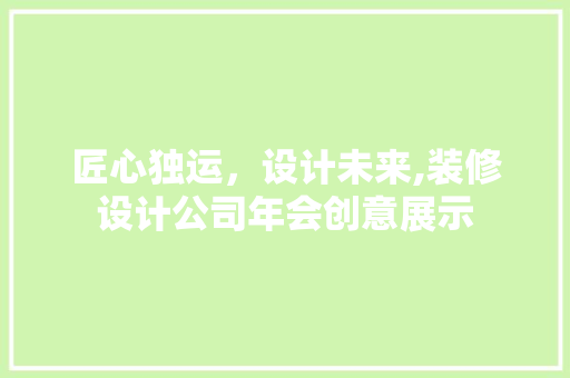 匠心独运，设计未来,装修设计公司年会创意展示