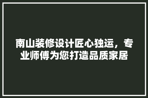 南山装修设计匠心独运，专业师傅为您打造品质家居