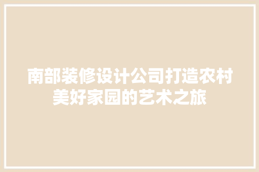 南部装修设计公司打造农村美好家园的艺术之旅