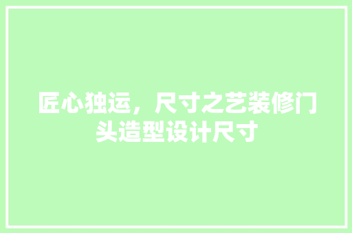 匠心独运，尺寸之艺装修门头造型设计尺寸