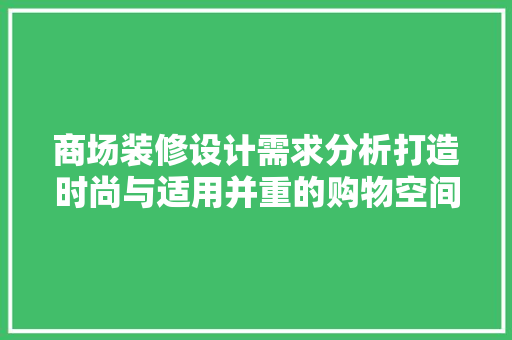 商场装修设计需求分析打造时尚与适用并重的购物空间