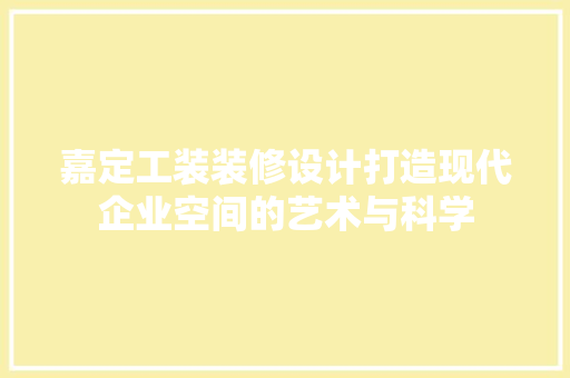 嘉定工装装修设计打造现代企业空间的艺术与科学