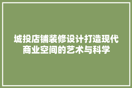 城投店铺装修设计打造现代商业空间的艺术与科学
