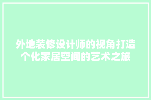 外地装修设计师的视角打造个化家居空间的艺术之旅