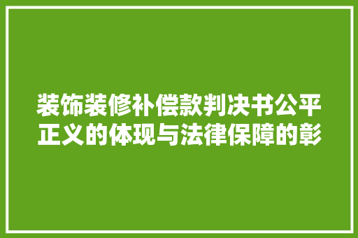 装饰装修补偿款判决书公平正义的体现与法律保障的彰显