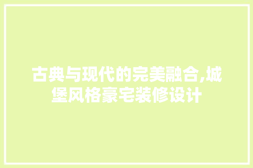 古典与现代的完美融合,城堡风格豪宅装修设计