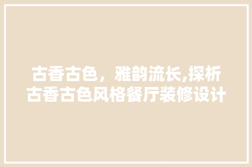 古香古色，雅韵流长,探析古香古色风格餐厅装修设计