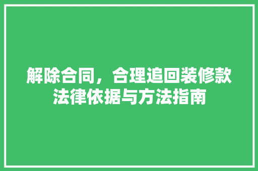 解除合同，合理追回装修款法律依据与方法指南