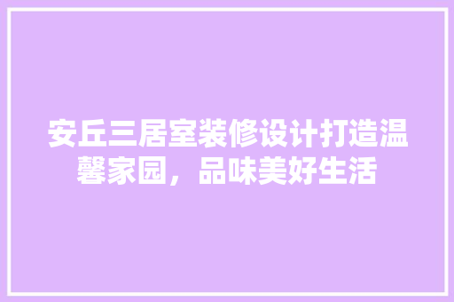安丘三居室装修设计打造温馨家园，品味美好生活  第1张