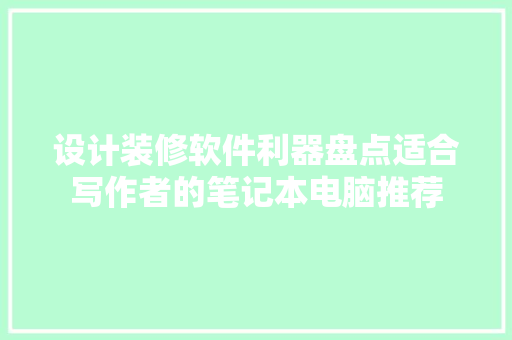 设计装修软件利器盘点适合写作者的笔记本电脑推荐