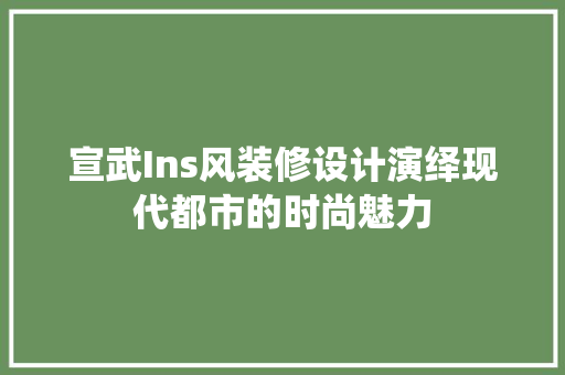 宣武Ins风装修设计演绎现代都市的时尚魅力