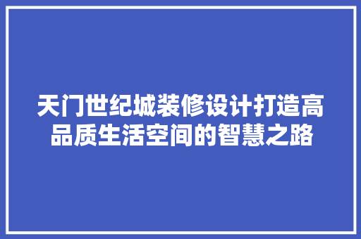 天门世纪城装修设计打造高品质生活空间的智慧之路