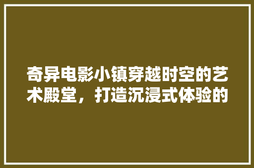 奇异电影小镇穿越时空的艺术殿堂，打造沉浸式体验的装修设计