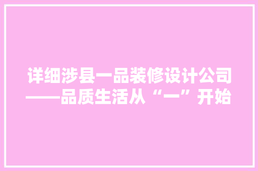 详细涉县一品装修设计公司——品质生活从“一”开始